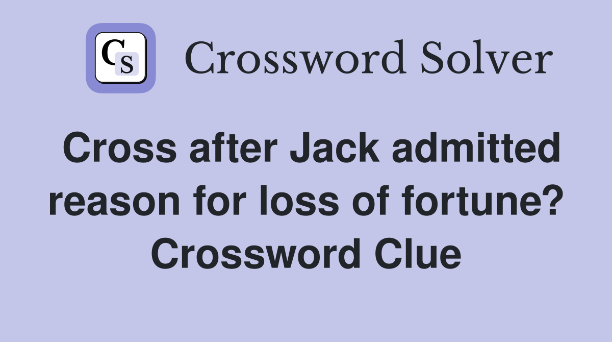 Cross after Jack admitted reason for loss of fortune? Crossword Clue