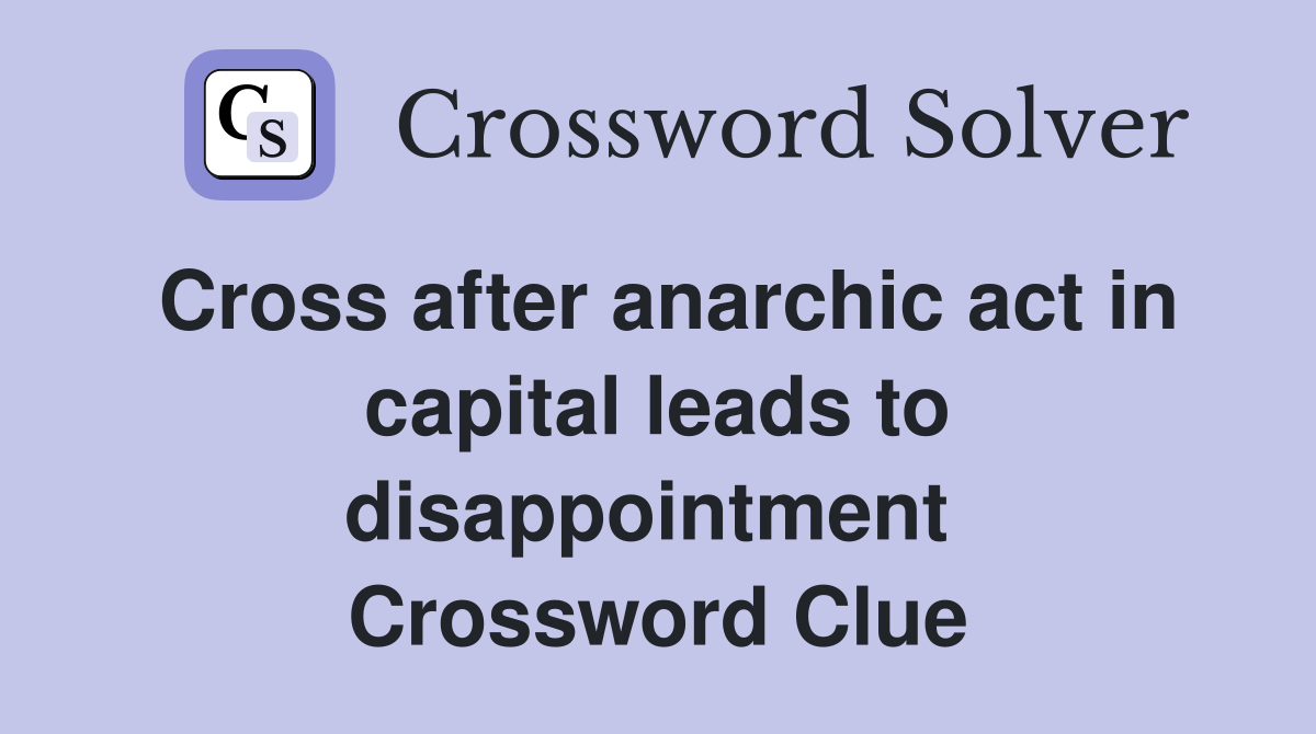 Cross after anarchic act in capital leads to disappointment  Crossword Clue
