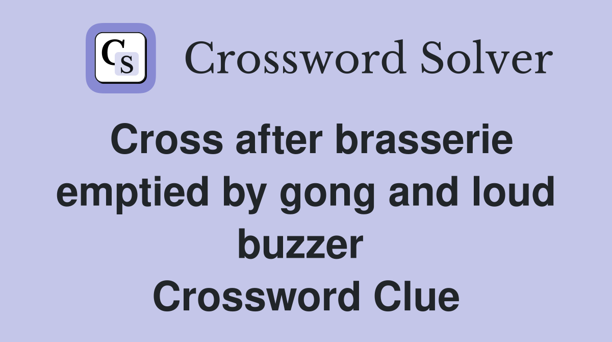 Cross after brasserie emptied by gong and loud buzzer  Crossword Clue