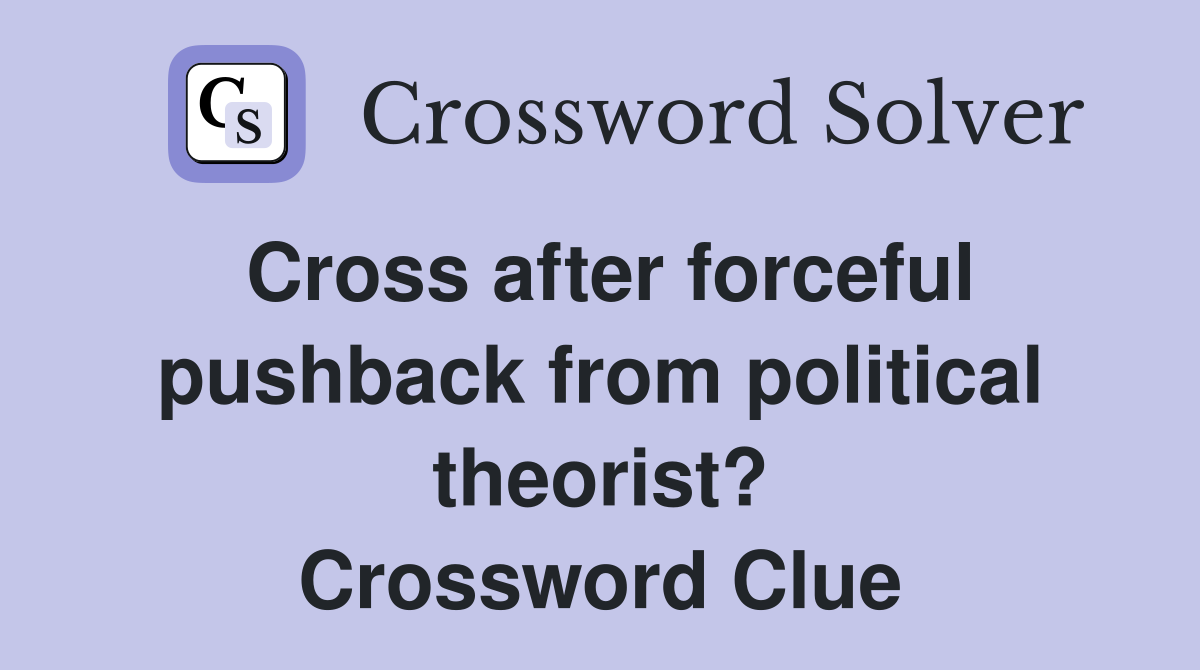 Cross after forceful pushback from political theorist? Crossword Clue