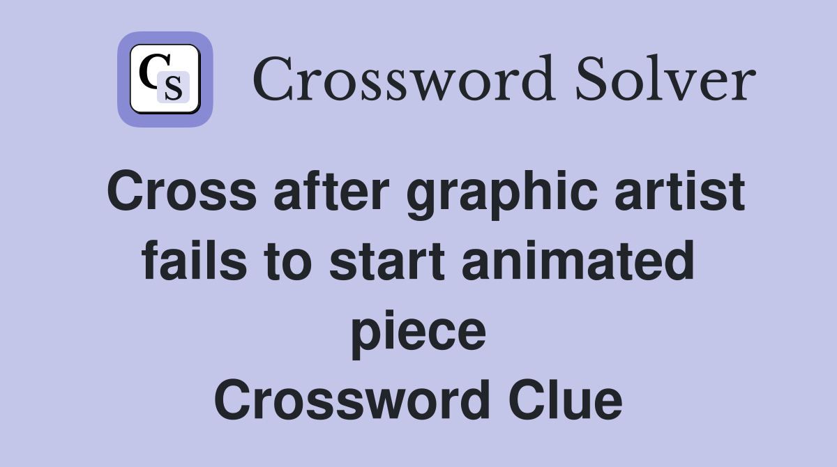 Cross after graphic artist fails to start animated piece Crossword Clue