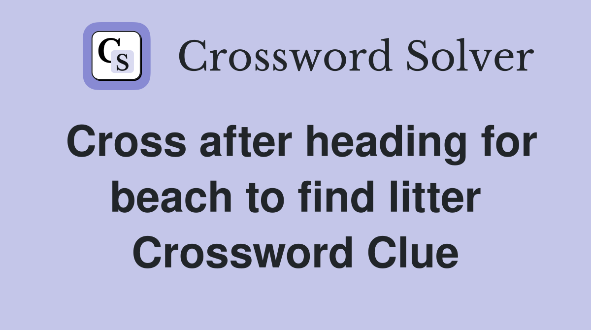 Cross after heading for beach to find litter Crossword Clue