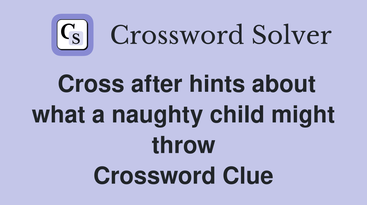 Cross after hints about what a naughty child might throw Crossword Clue