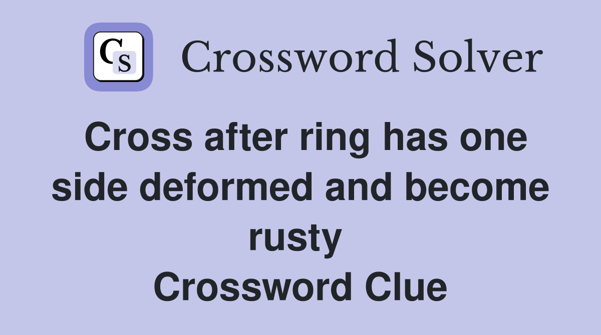 Cross after ring has one side deformed and become rusty  Crossword Clue