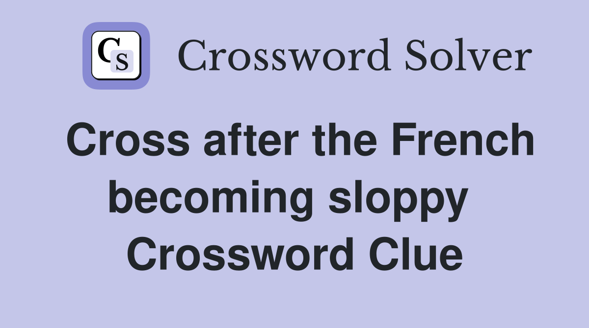 Cross after the French becoming sloppy  Crossword Clue