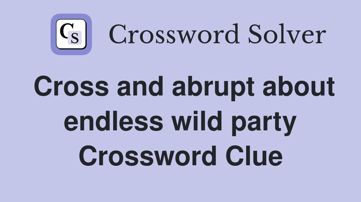 Cross and abrupt about endless wild party Crossword Clue