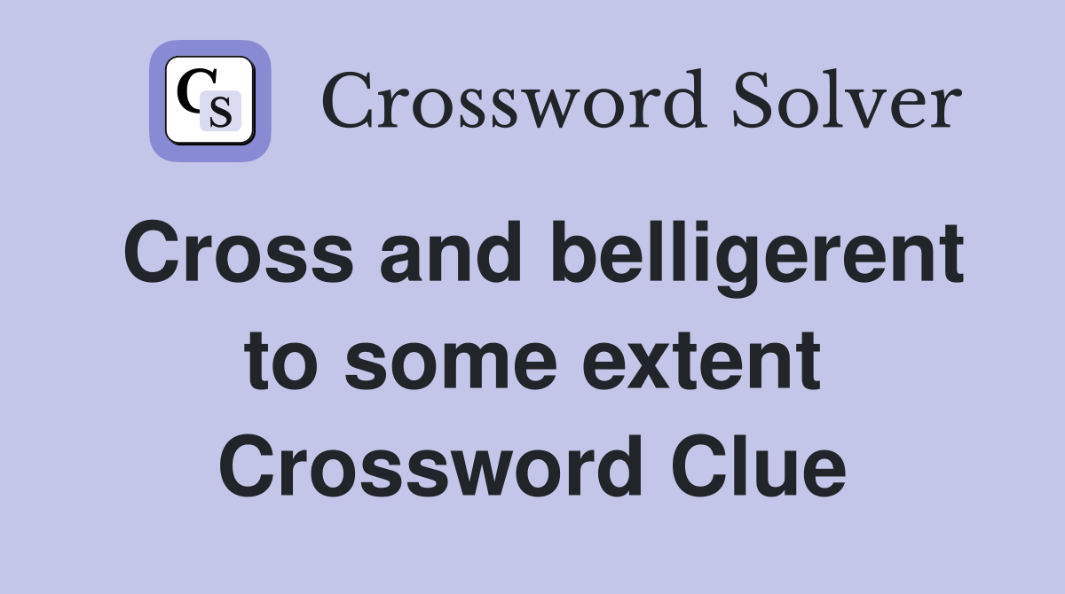 Cross and belligerent to some extent Crossword Clue