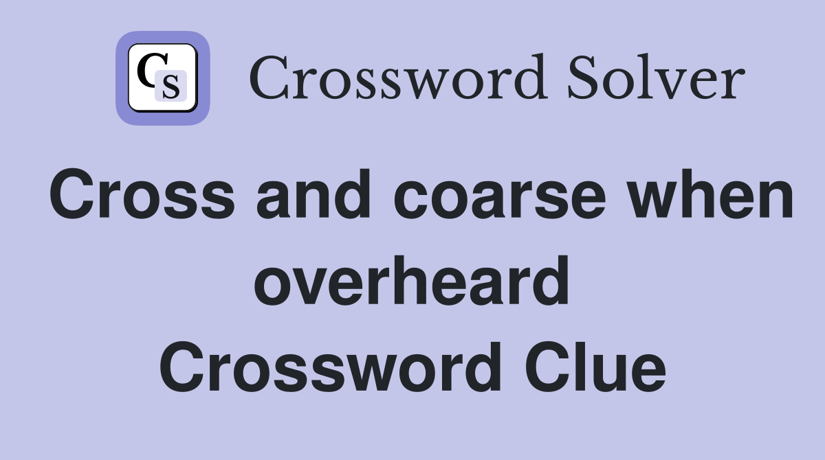 Cross and coarse when overheard Crossword Clue