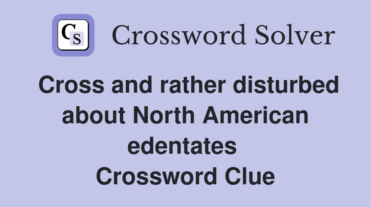 Cross and rather disturbed about North American edentates  Crossword Clue