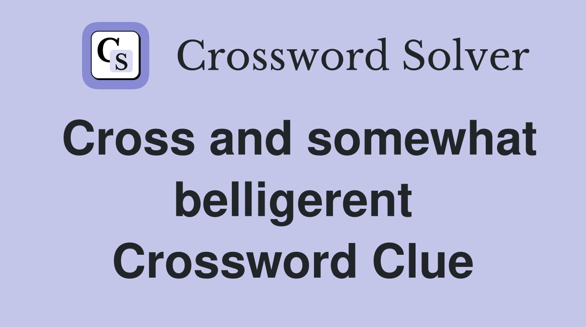 Cross and somewhat belligerent Crossword Clue