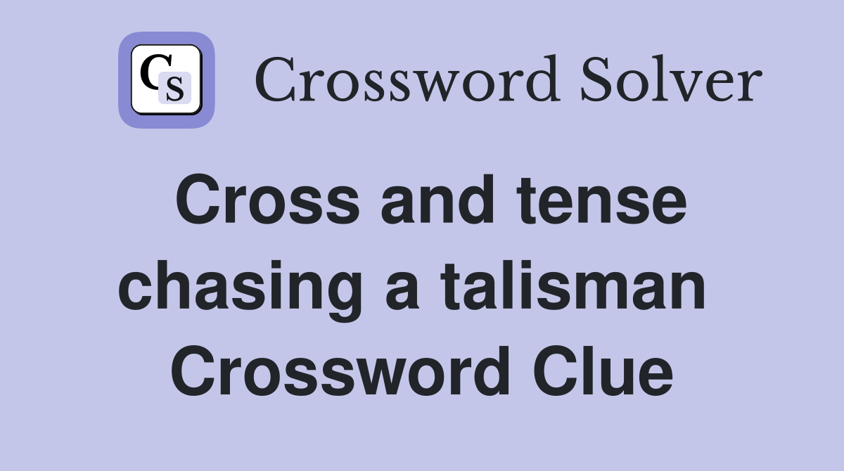Cross and tense chasing a talisman  Crossword Clue
