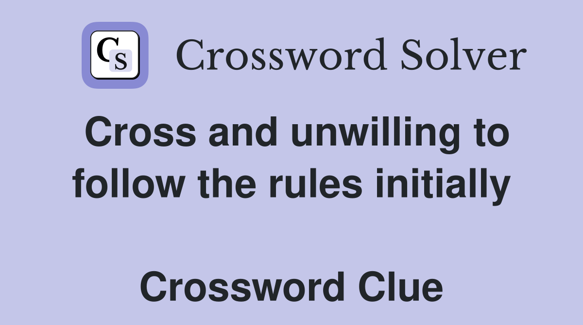 Cross and unwilling to follow the rules initially  Crossword Clue