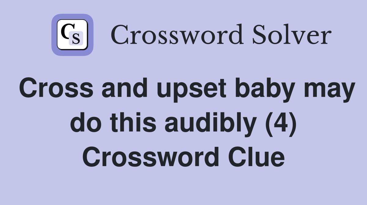 Cross and upset baby may do this audibly (4) Crossword Clue