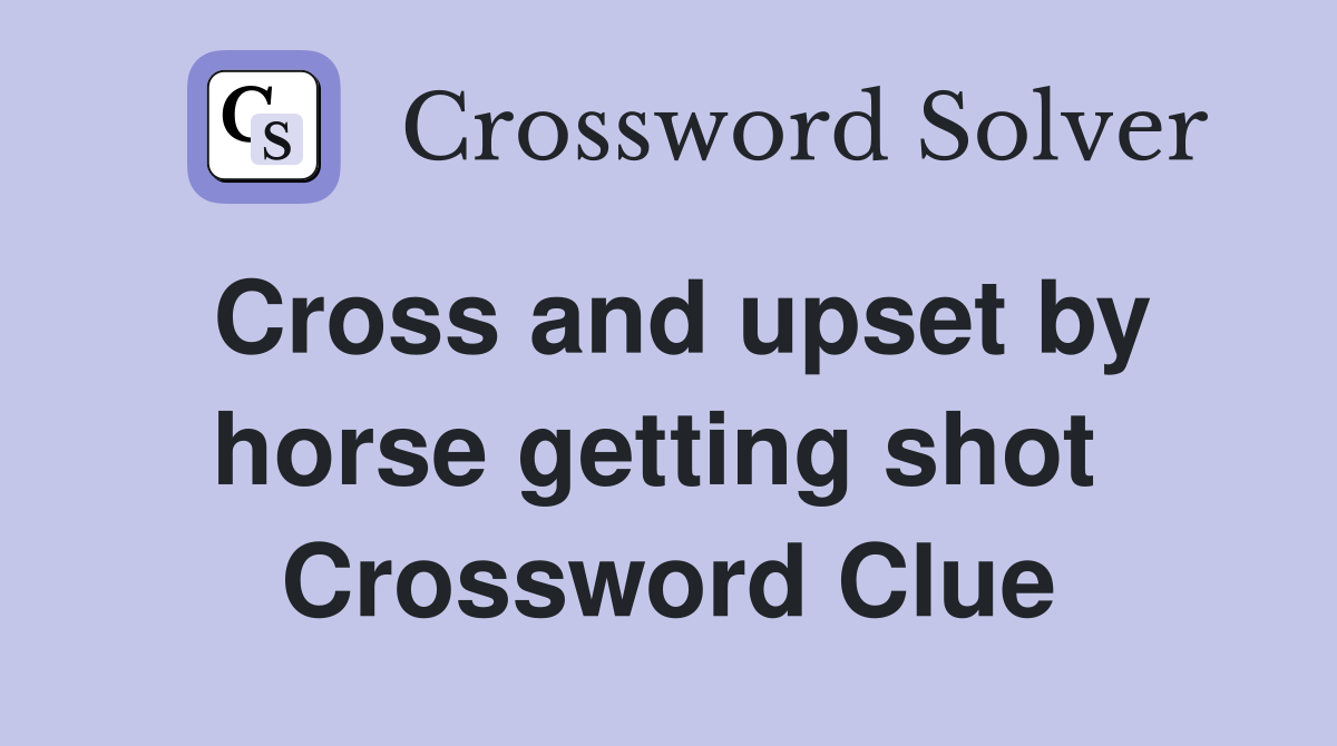 Cross and upset by horse getting shot  Crossword Clue