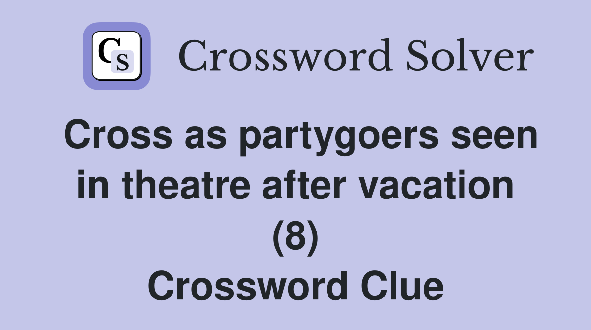 Cross as partygoers seen in theatre after vacation (8) Crossword Clue