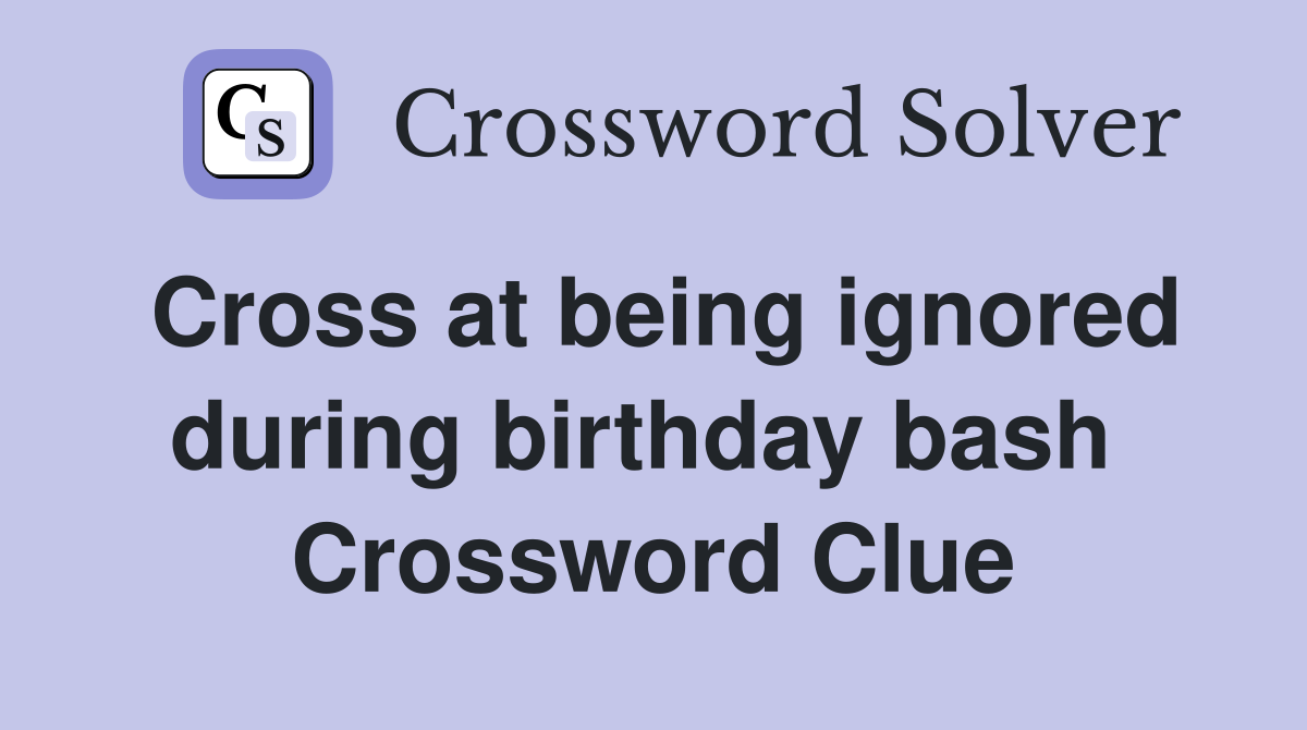 Cross at being ignored during birthday bash  Crossword Clue