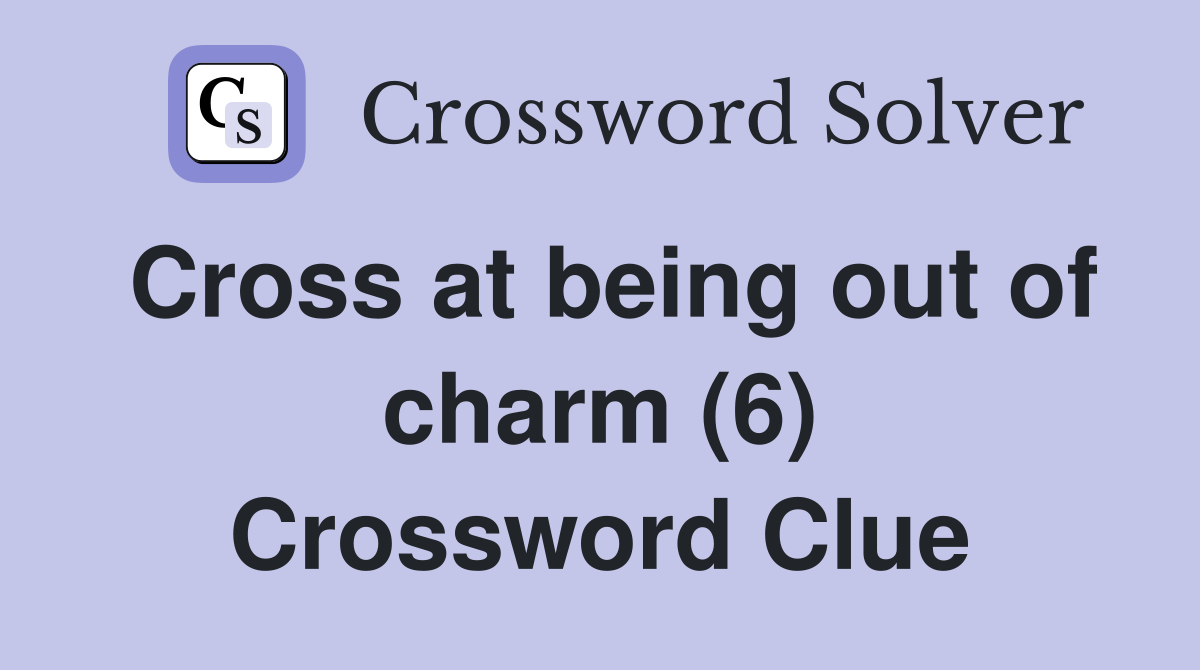 Cross at being out of charm (6) Crossword Clue