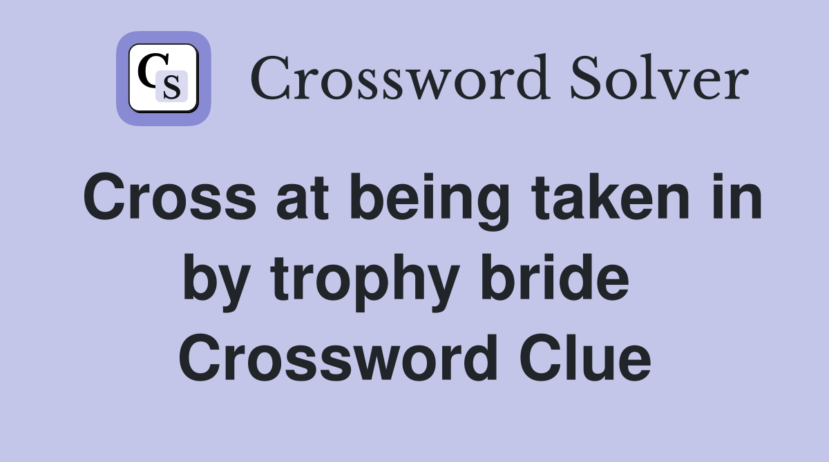 Cross at being taken in by trophy bride  Crossword Clue