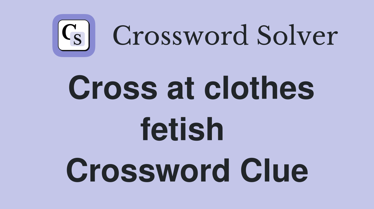 Cross at clothes fetish  Crossword Clue