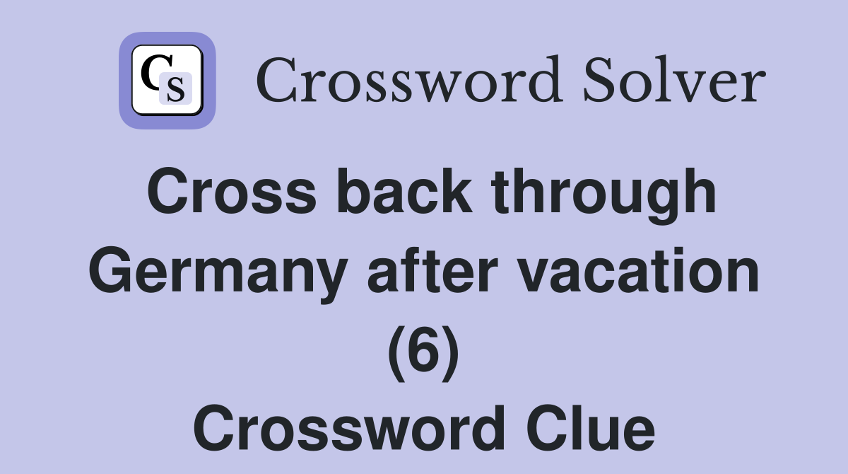 Cross back through Germany after vacation (6) Crossword Clue