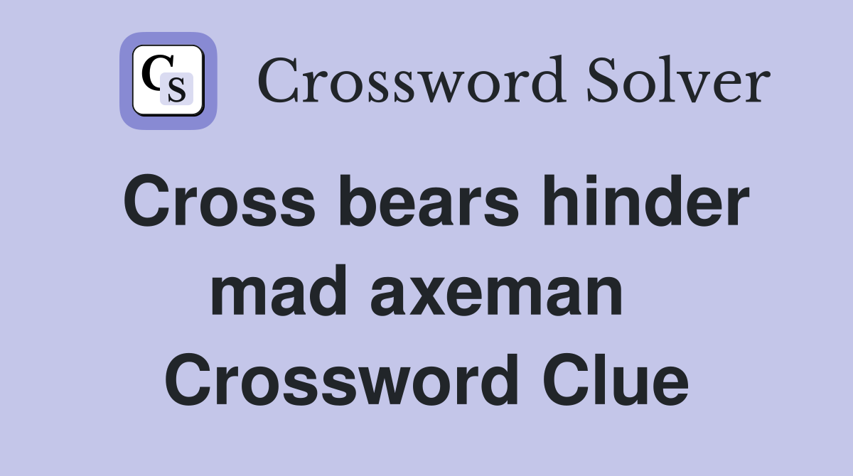 Cross bears hinder mad axeman  Crossword Clue