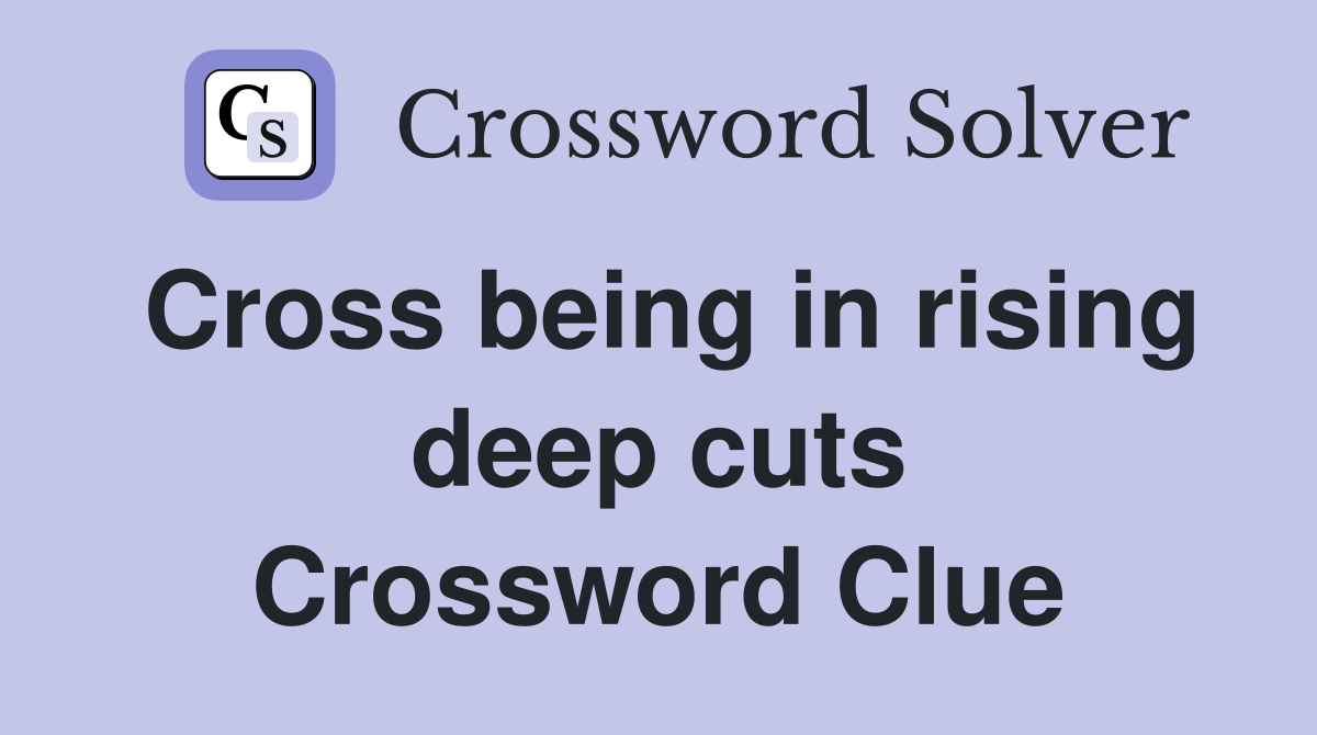 Cross being in rising deep cuts Crossword Clue