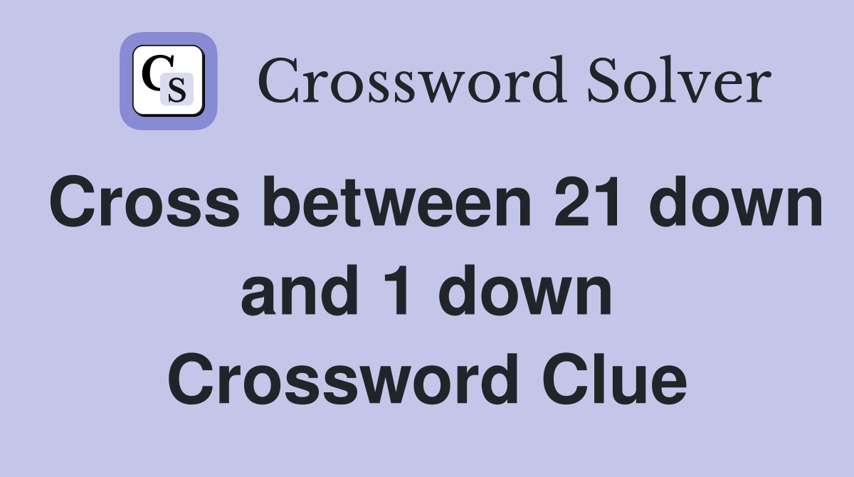 Cross between 21 down and 1 down Crossword Clue