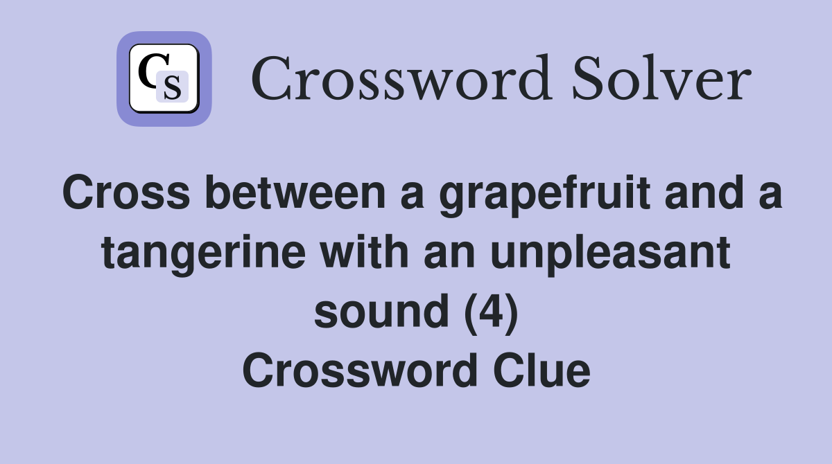Cross between a grapefruit and a tangerine with an unpleasant sound (4) Crossword Clue