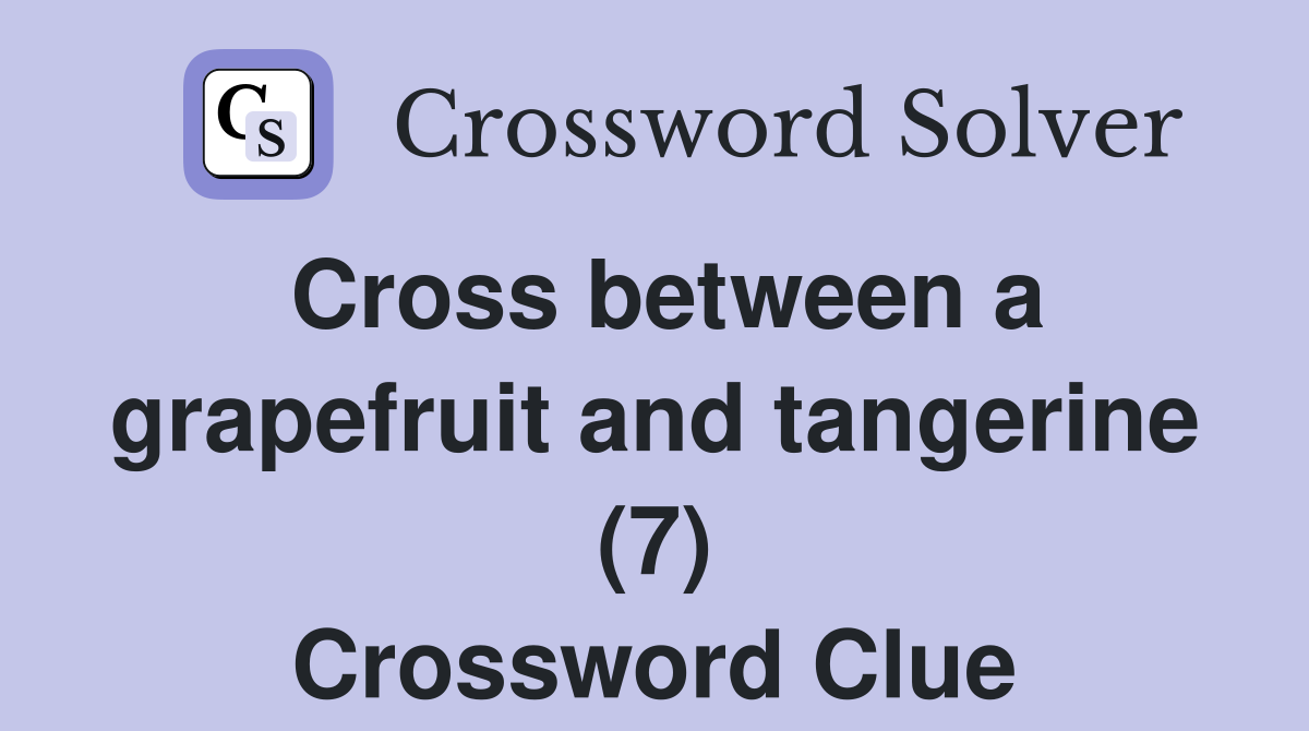 Cross between a grapefruit and tangerine (7) Crossword Clue