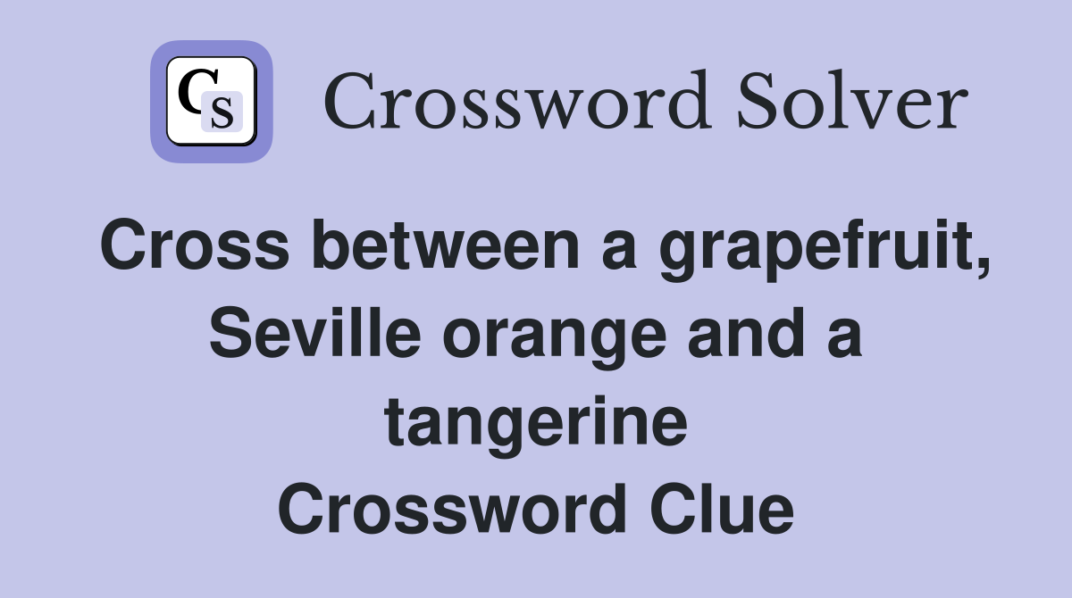 Cross between a grapefruit, Seville orange and a tangerine Crossword Clue