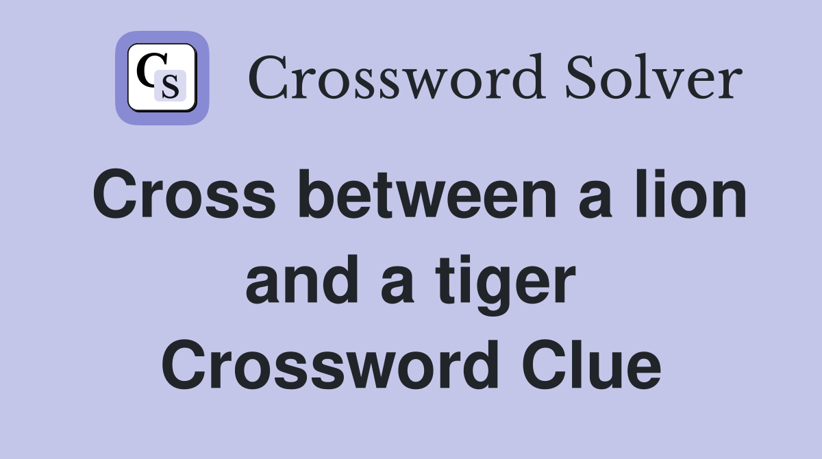 Cross between a lion and a tiger Crossword Clue