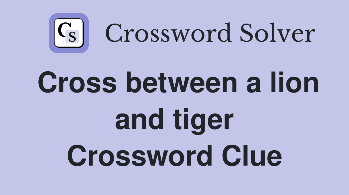 Cross between a lion and tiger Crossword Clue