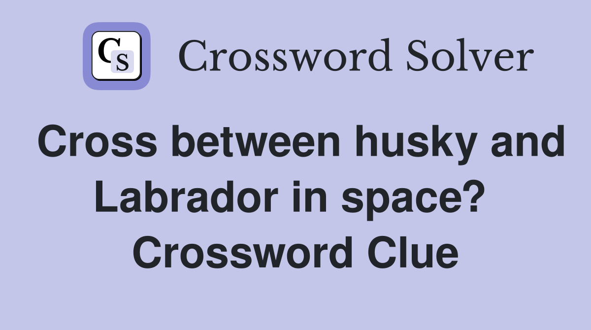 Cross between husky and Labrador in space?  Crossword Clue