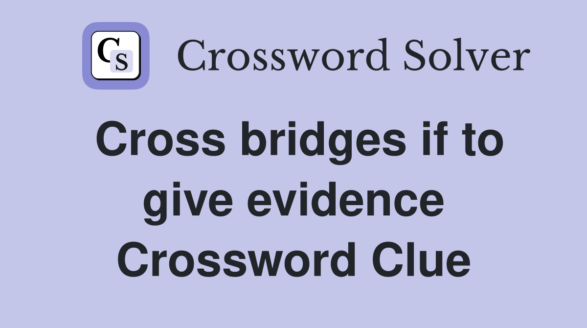Cross bridges if to give evidence Crossword Clue
