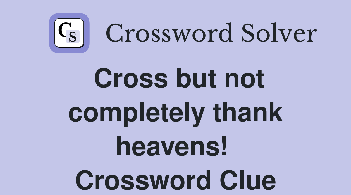 Cross but not completely thank heavens!  Crossword Clue