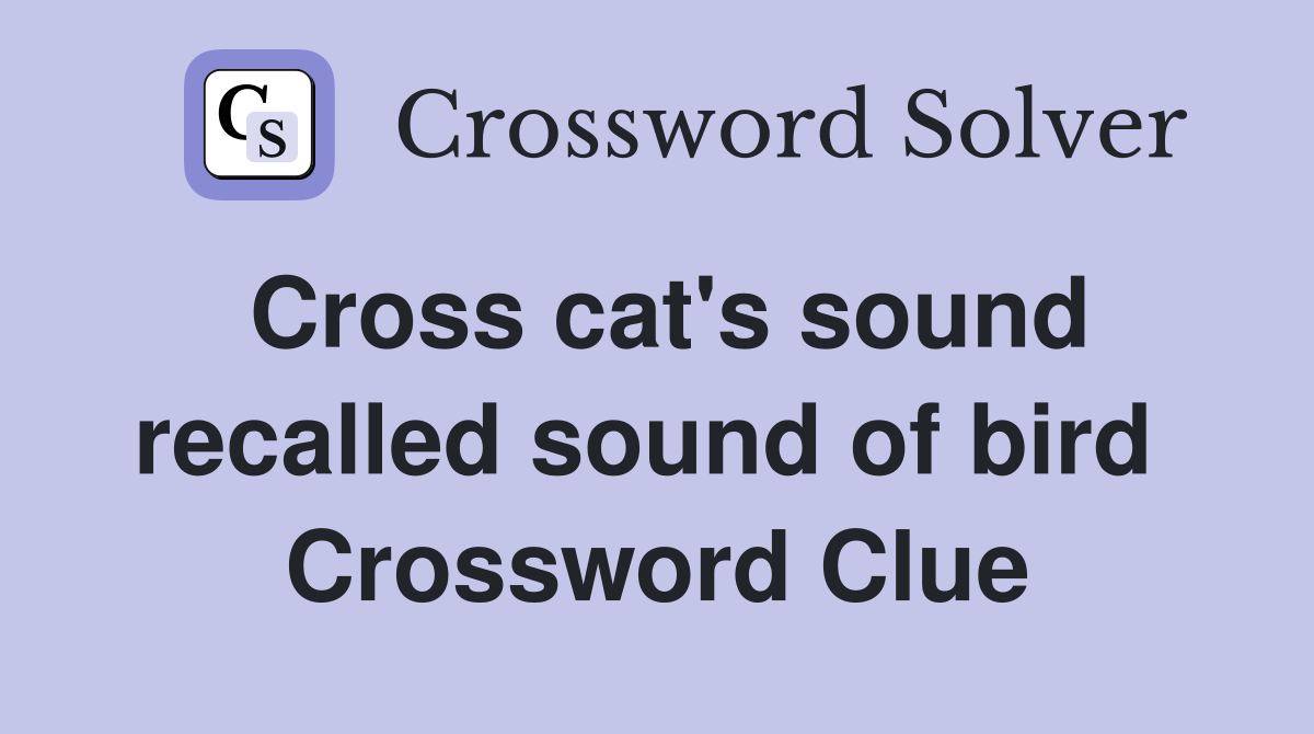 Cross cat's sound recalled sound of bird  Crossword Clue