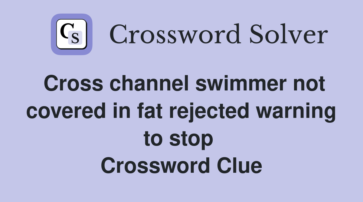 Cross channel swimmer not covered in fat rejected warning to stop  Crossword Clue