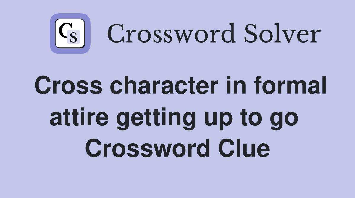 Cross character in formal attire getting up to go  Crossword Clue