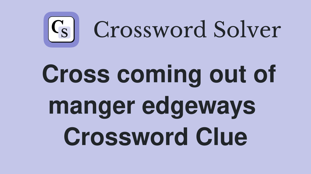 Cross coming out of manger edgeways  Crossword Clue