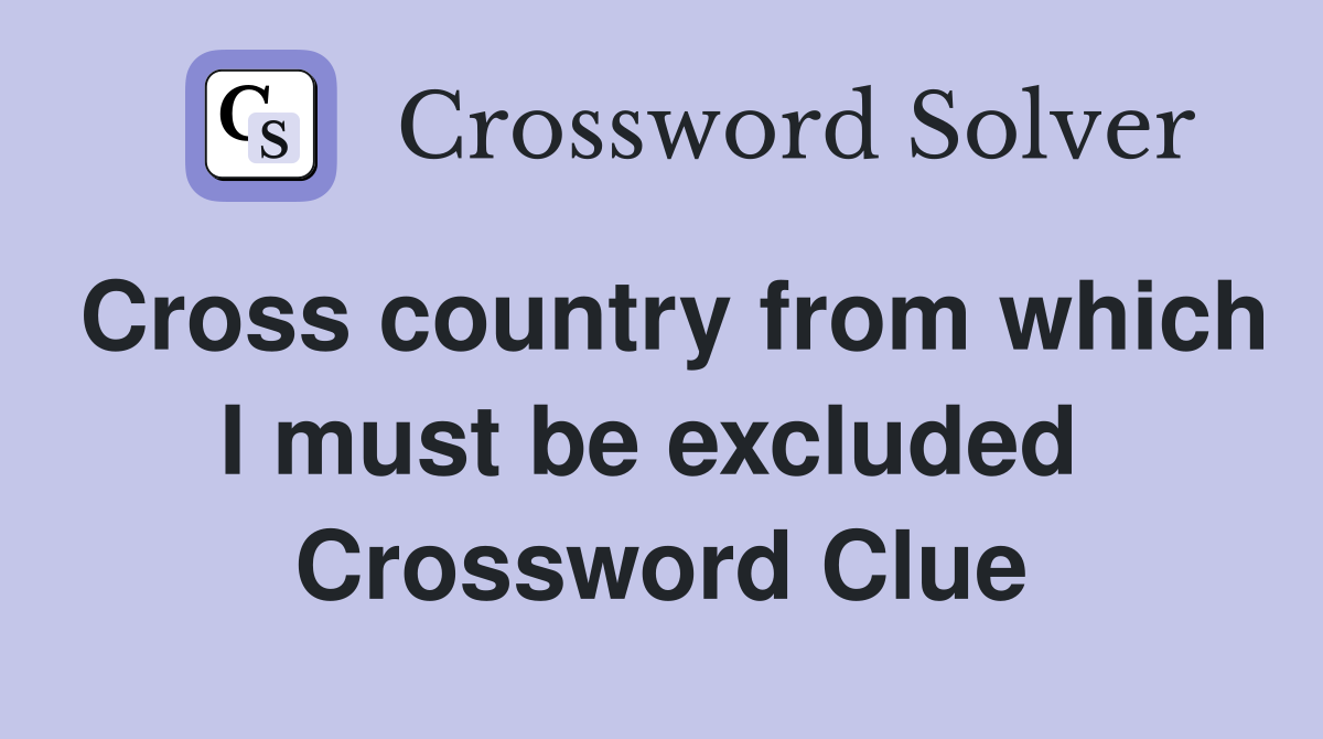 Cross country from which I must be excluded  Crossword Clue