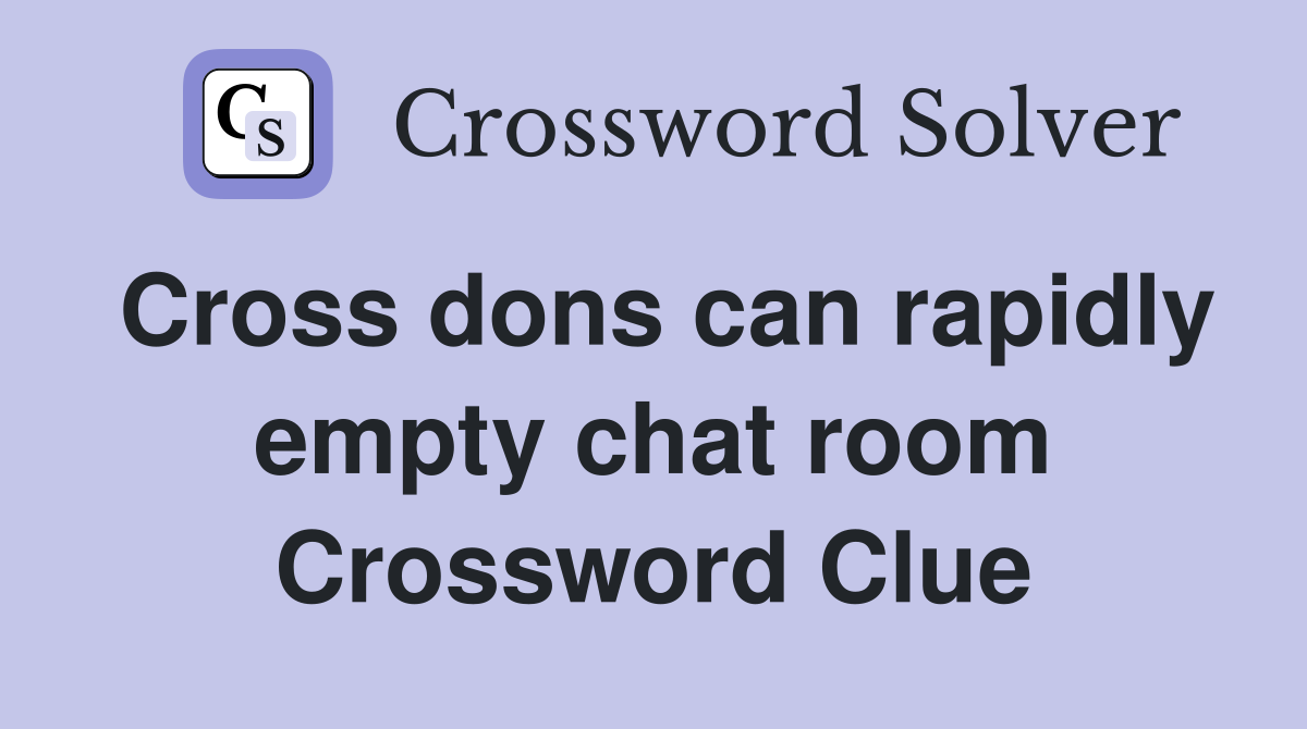 Cross dons can rapidly empty chat room Crossword Clue