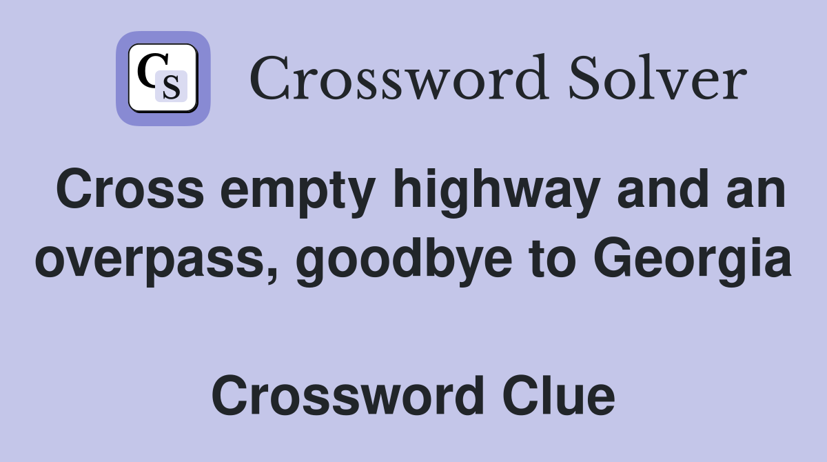 Cross empty highway and an overpass, goodbye to Georgia  Crossword Clue