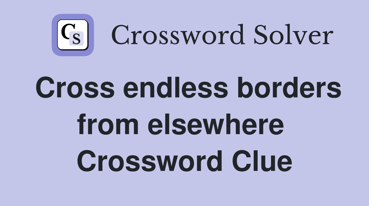 Cross endless borders from elsewhere  Crossword Clue