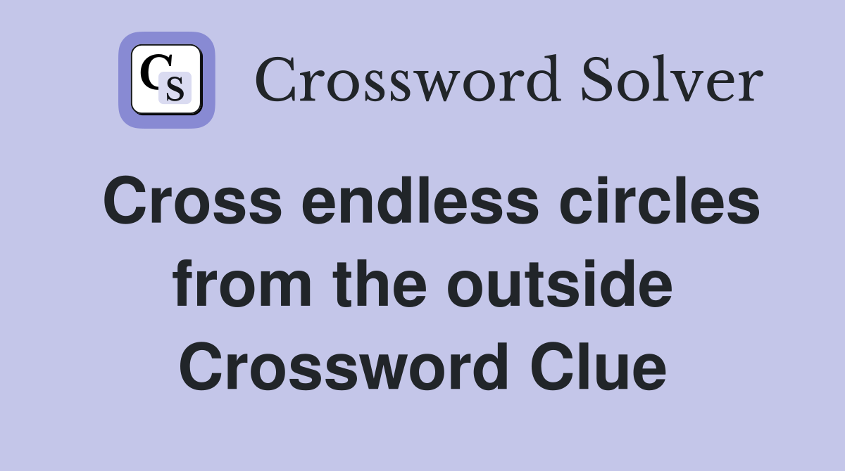 Cross endless circles from the outside Crossword Clue