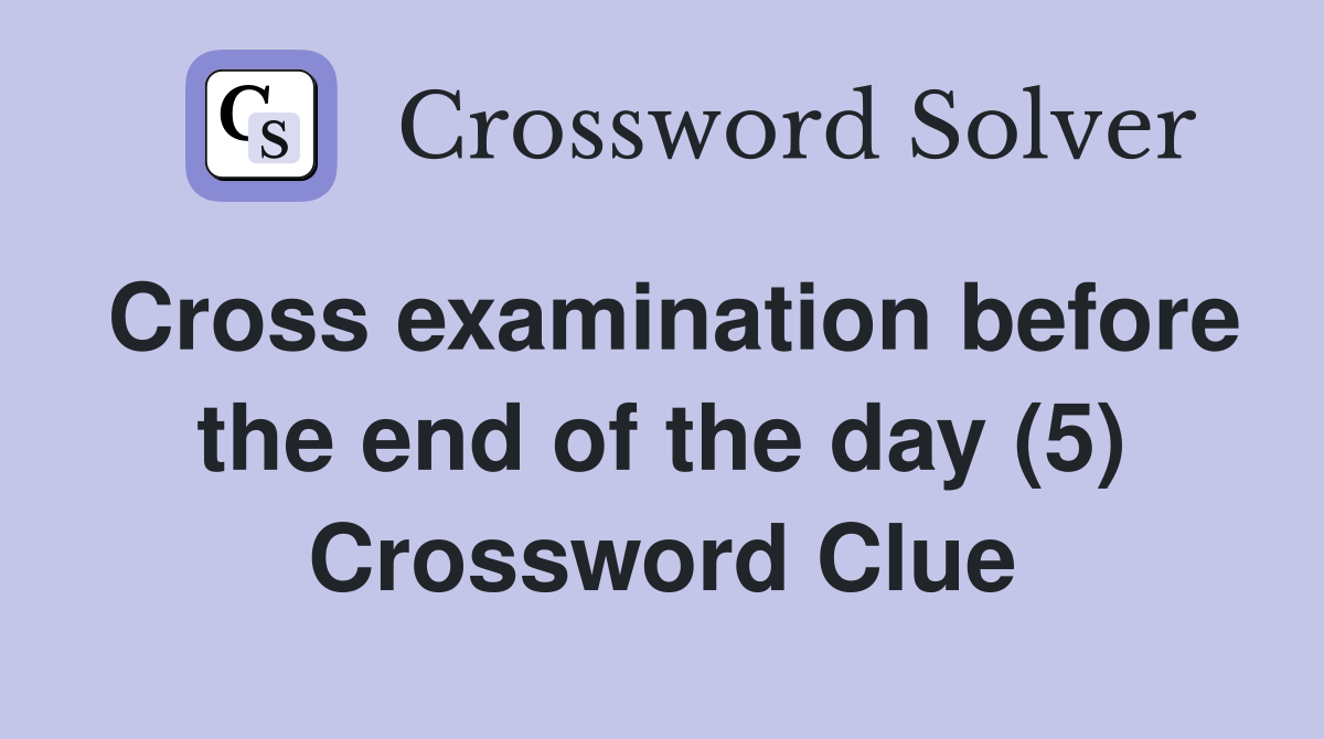 Cross examination before the end of the day (5) Crossword Clue