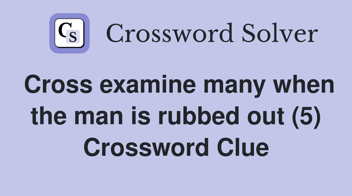 Cross examine many when the man is rubbed out (5) Crossword Clue