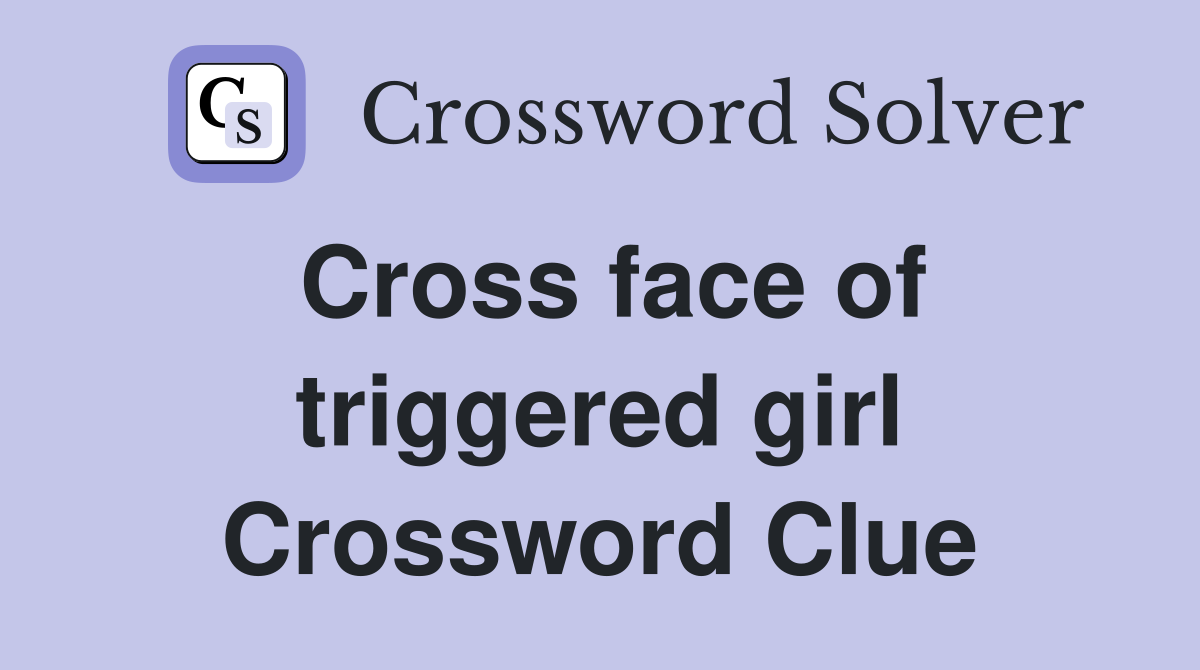 Cross face of triggered girl Crossword Clue
