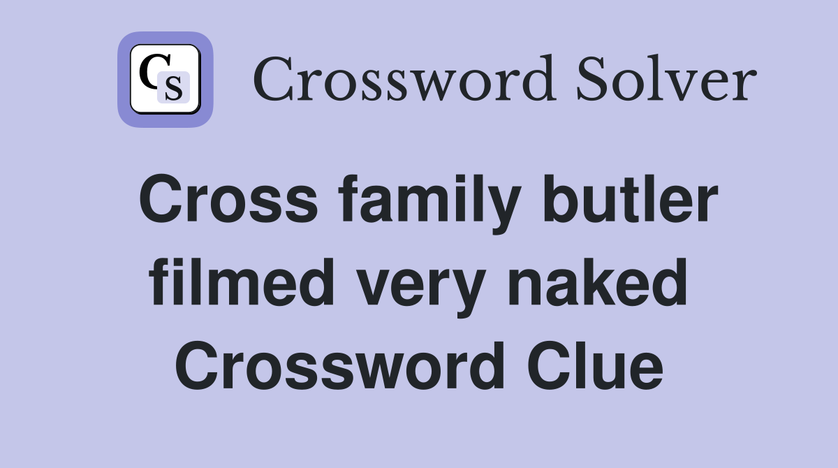 Cross family butler filmed very naked Crossword Clue