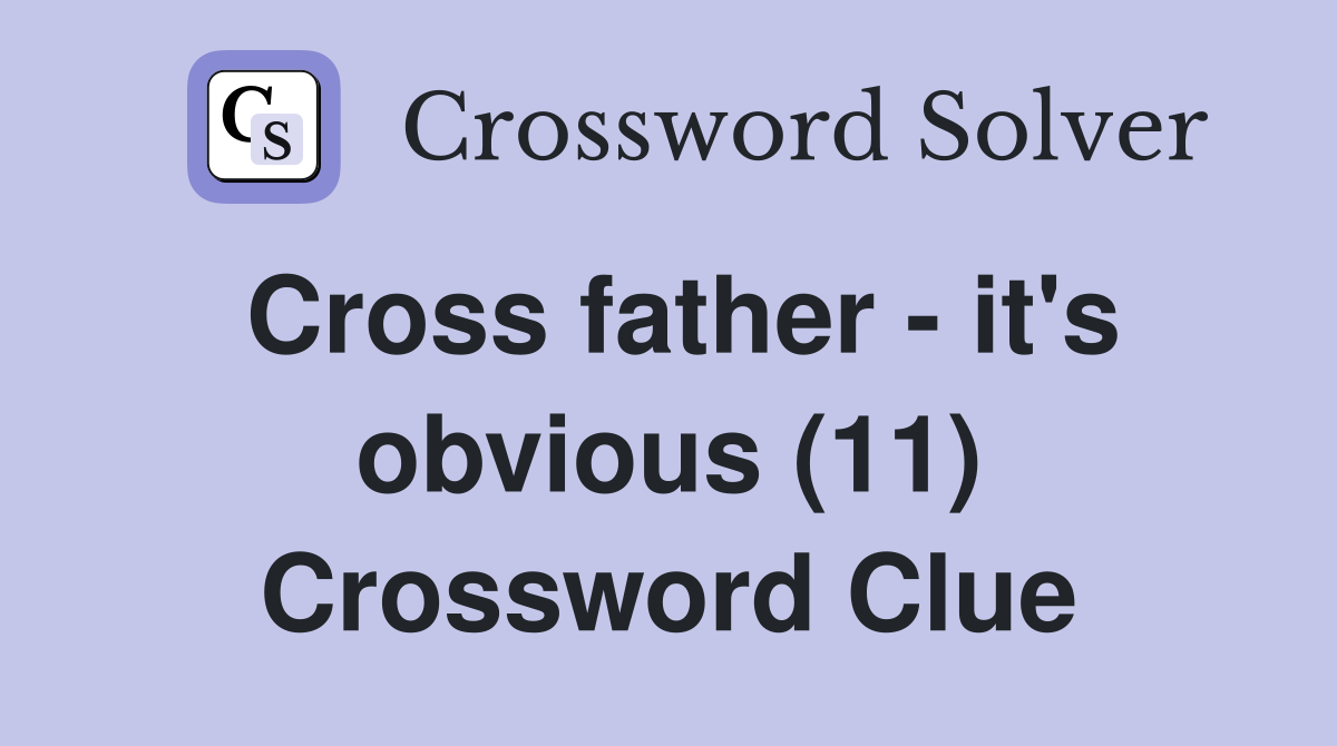 Cross father - it's obvious (11) Crossword Clue