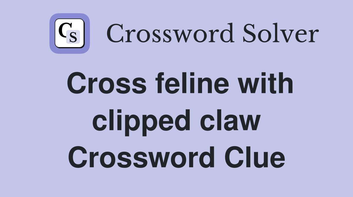 Cross feline with clipped claw Crossword Clue